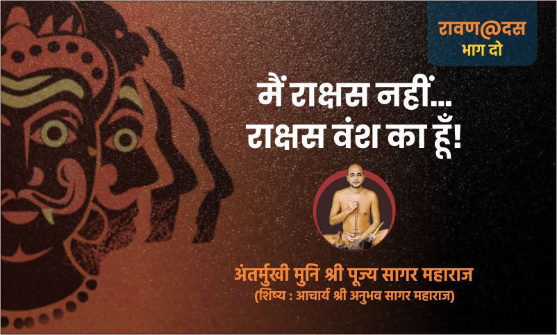 भाग दो : मैं राक्षस नहीं… राक्षस वंश का हूँ! – अंतर्मुखी मुनि पूज्य सागर महाराज