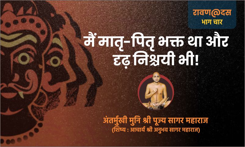 भाग चार : मैं मातृ-पितृ भक्त था और दृढ़ निश्चयी भी! – अंतर्मुखी मुनि पूज्य सागर महाराज