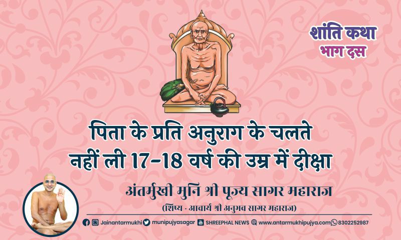 भाग दस : पिता के प्रति अनुराग के चलते नहीं ली 17-18 वर्ष की उम्र में दीक्षा – अंतर्मुखी मुनि पूज्य सागर महाराज