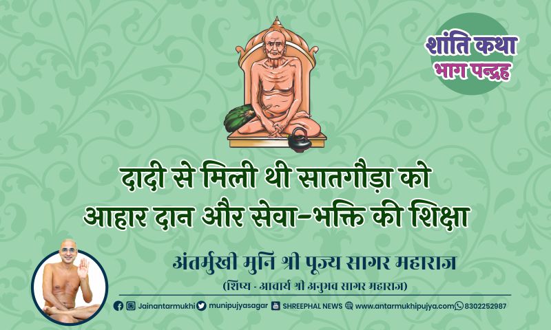 भाग पन्द्रह : दादी से मिली थी सातगौड़ा को आहार दान और सेवा-भक्ति की शिक्षा – अंतर्मुखी मुनि पूज्य सागर महाराज