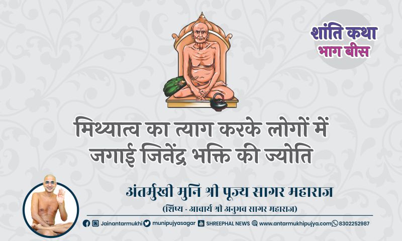 भाग बीस : मिथ्यात्व का त्याग करके लोगों में जगाई जिनेंद्र भक्ति की ज्योति – अंतर्मुखी मुनि पूज्य सागर महराज