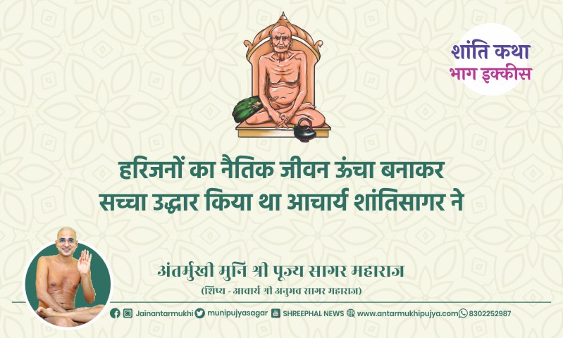 भाग इक्कीस : हरिजनों का नैतिक जीवन ऊंचा बनाकर सच्चा उद्धार किया था आचार्य श्री शांतिसागर ने – अंतर्मुखी मुनि पूज्य सागर महाराज