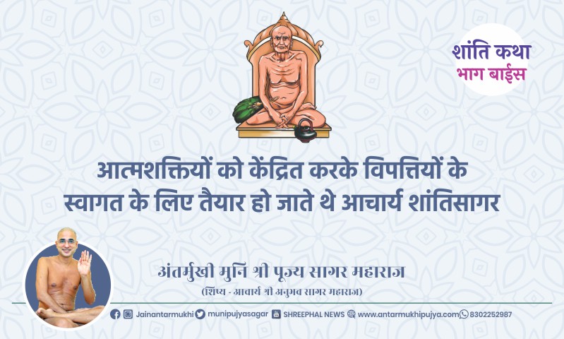 भाग बाईस : आत्मशक्तियों को केंद्रित करके विपत्तियों के स्वागत के लिए तैयार हो जाते थे आचार्य श्री शांतिसागर- अंतर्मुखी मुनि पूज्य सागर महाराज