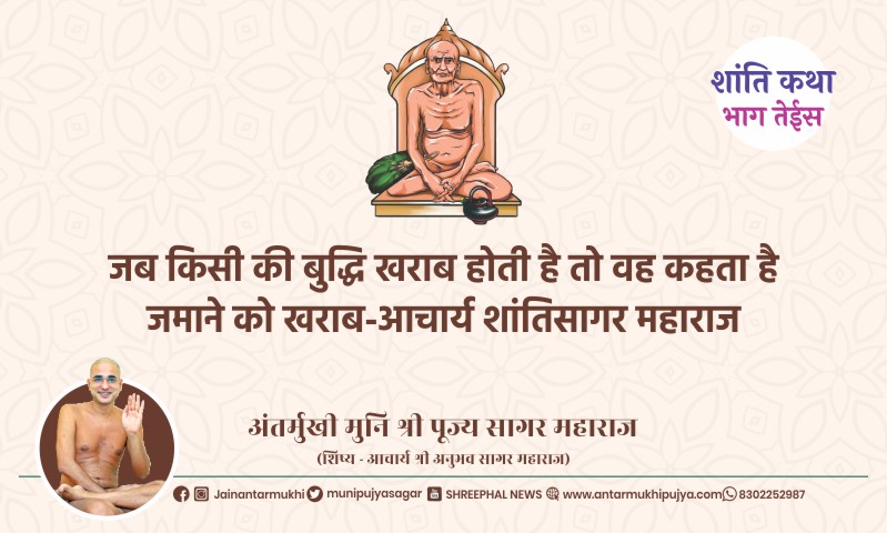 भाग तेईस : जब किसी की बुद्धि खराब होती है तो वह कहता है जमाने को खराब-आचार्य श्री शांतिसागर महाराज – अंतर्मुखी मुनि पूज्य सागर महाराज