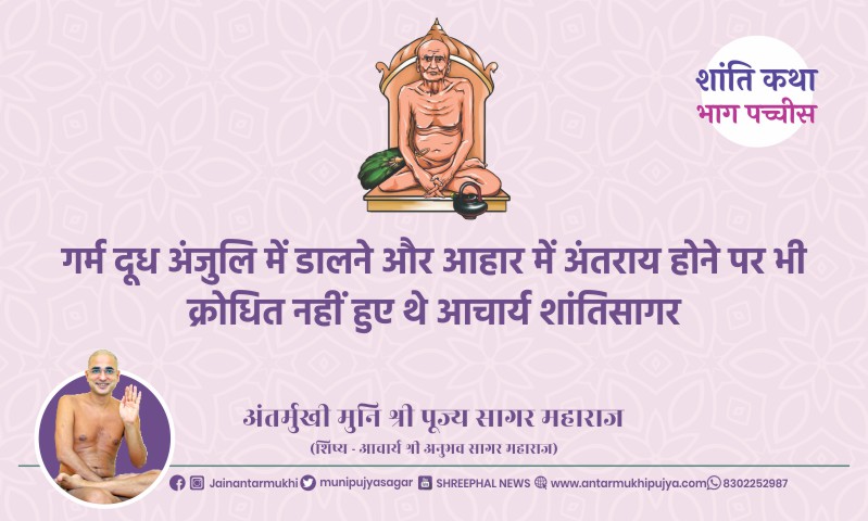 भाग पच्चीस : गर्म दूध अंजुलि में डालने और आहार में अंतराय होने पर भी क्रोधित नहीं हुए थे आचार्य श्री शांतिसागर – अंतर्मुखी मुनि पूज्य सागर महाराज