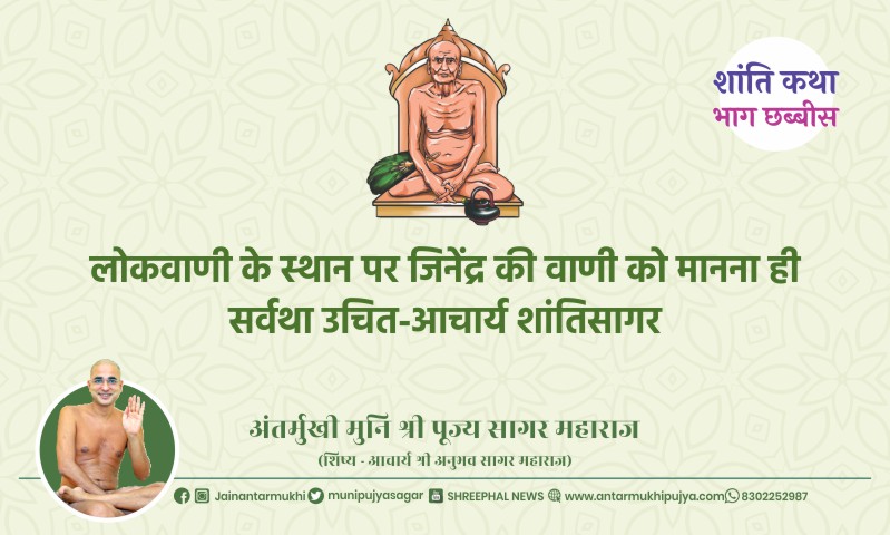 भाग छब्बीस : लोकवाणी के स्थान पर जिनेंद्र की वाणी को मानना ही सर्वथा उचित-आचार्य श्री शांतिसागर – अंतर्मुखी मुनि पूज्य सागर महाराज