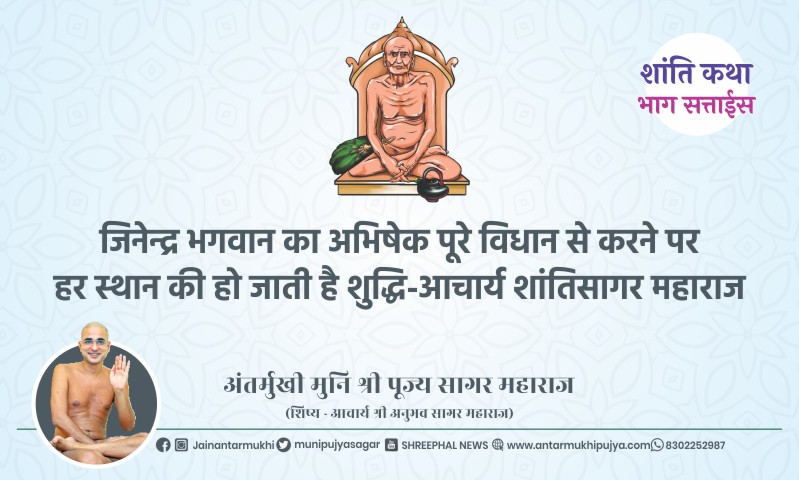 भाग सत्ताईस : जिनेन्द्र भगवान का अभिषेक पूरे विधान से करने पर हर स्थान की हो जाती है शुद्धि – आचार्य श्री शांतिसागर महाराज – अंतर्मुखी मुनि पूज्य सागर महाराज