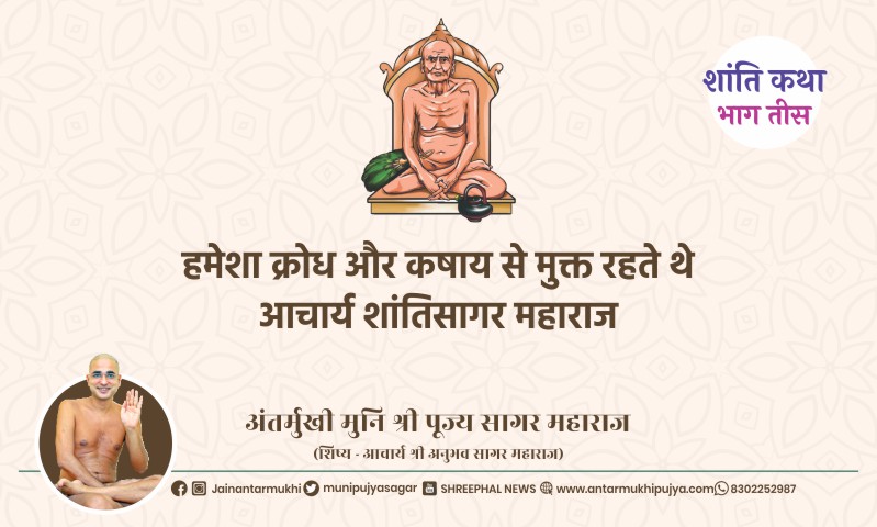 भाग तीस : हमेशा क्रोध और कषाय से मुक्त रहते थे आचार्य श्री शांतिसागर महाराज – अंतर्मुखी मुनि पूज्य सागर महाराज