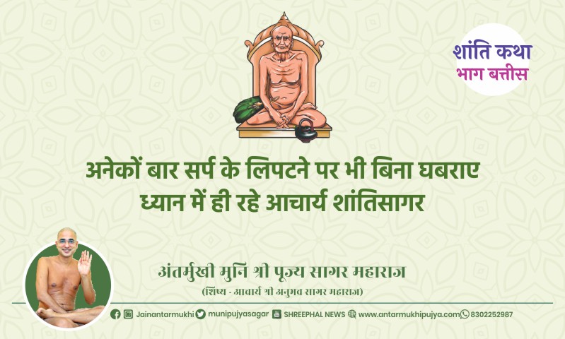 भाग बतीस : अनेकों बार सर्प के लिपटने पर भी बिना घबराए ध्यान में ही रहे आचार्य श्री शांतिसागर – अंतर्मुखी मुनि पूज्य सागर महाराज