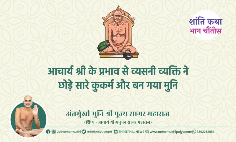 भाग चौंतीस : आचार्य श्री के प्रभाव से व्यसनी व्यक्ति ने छोड़े सारे कुकर्म और बन गया मुनि – अंतर्मुखी मुनि पूज्य सागर महाराज