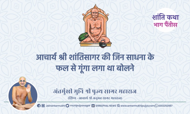 भाग पैंतीस : आचार्य श्री शांतिसागर की जिन साधना के फल से गूंगा लगा था बोलने – अंतर्मुखी मुनि पूज्य सागर महाराज