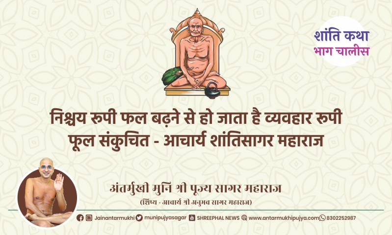भाग चालीस : निश्चय रूपी फल बढ़ने से हो जाता है व्यवहार रूपी फूल संकुचित – आचार्य श्री शांतिसागर महाराज