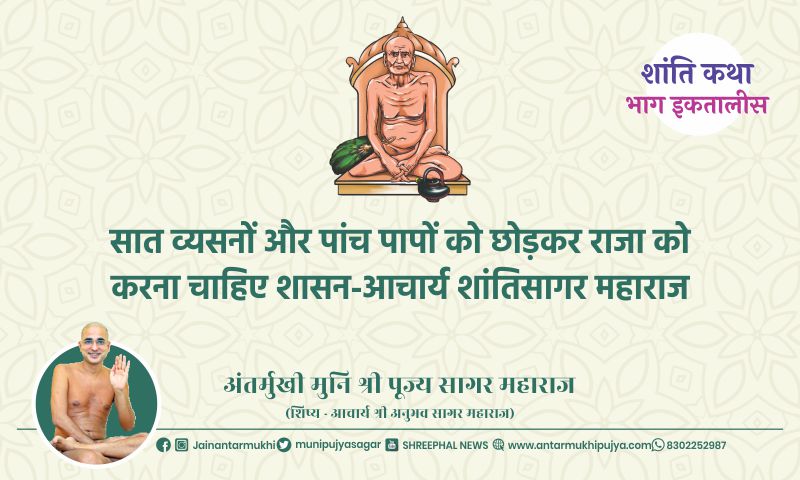 भाग इकतालीस : सात व्यसनों और पांच पापों को छोड़कर राजा को करना चाहिए शासन-आचार्य शांतिसागर महाराज