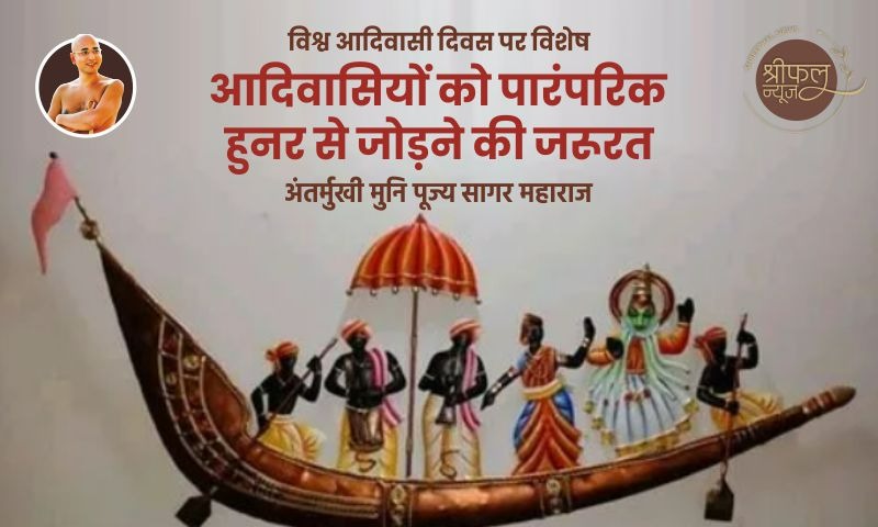आदिवासियों को पारंपरिक हुनर से जोडऩे की जरूरत : अंतर्मुखी मुनि पूज्य सागर