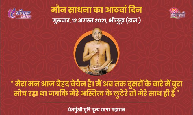 आठवां दिन : मेरा मन आज बेहद बेचैन है। मैं अब तक दूसरों के बारे में बुरा सोच रहा था जबकि मेरे अस्तित्व के लुटेरे तो मेरे साथ ही हैं – अन्तर्मुखी मुनि पूज्य सागर महाराज